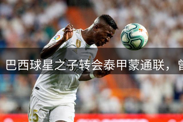 巴西球星之子转会泰甲蒙通联，曾效力中甲青岛红狮